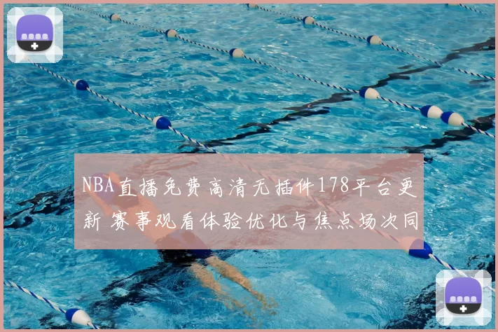 NBA直播免费高清无插件178平台更新 赛事观看体验优化与焦点场次同步上线