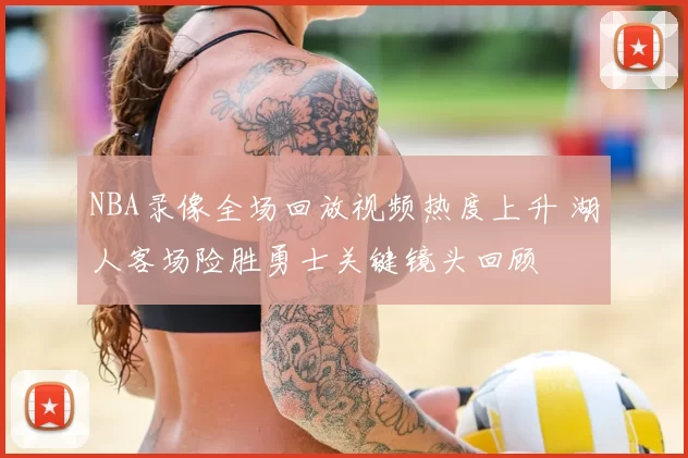 NBA录像全场回放视频热度上升 湖人客场险胜勇士关键镜头回顾