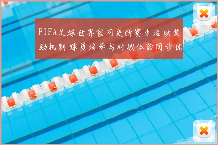 FIFA足球世界官网更新赛季活动奖励机制 球员培养与对战体验同步优化