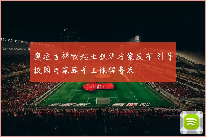奥运吉祥物粘土教学方案发布 引导校园与家庭手工课程普及