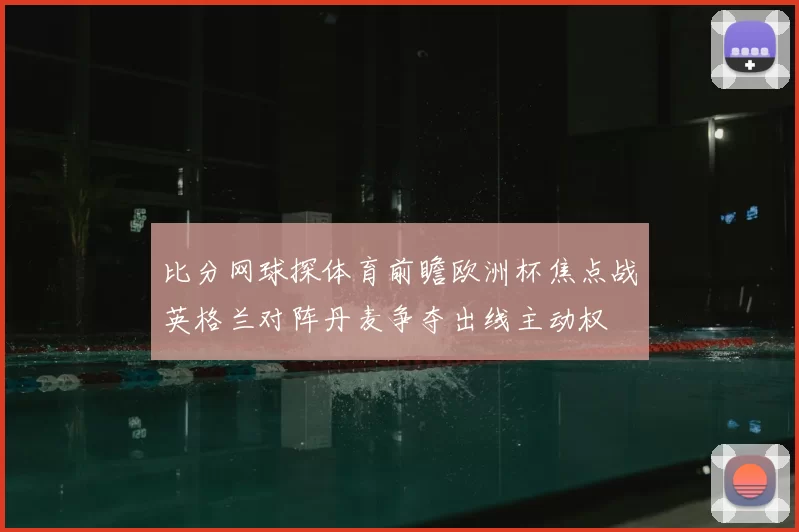 比分网球探体育前瞻欧洲杯焦点战英格兰对阵丹麦争夺出线主动权