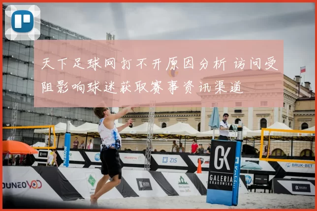 天下足球网打不开原因分析 访问受阻影响球迷获取赛事资讯渠道