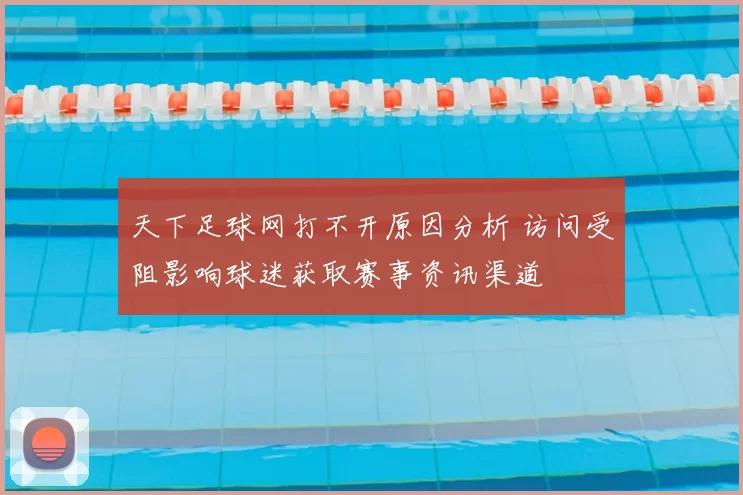 天下足球网打不开原因分析 访问受阻影响球迷获取赛事资讯渠道