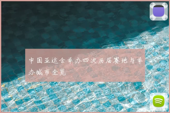 中国亚运会举办四次历届赛地与举办城市全览