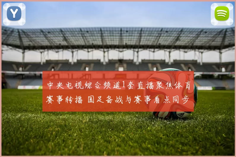 中央电视综合频道1套直播聚焦体育赛事转播 国足备战与赛事看点同步呈现