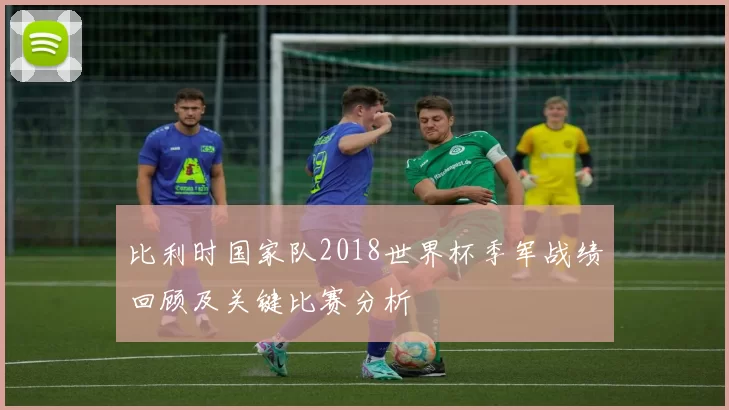 比利时国家队2018世界杯季军战绩回顾及关键比赛分析