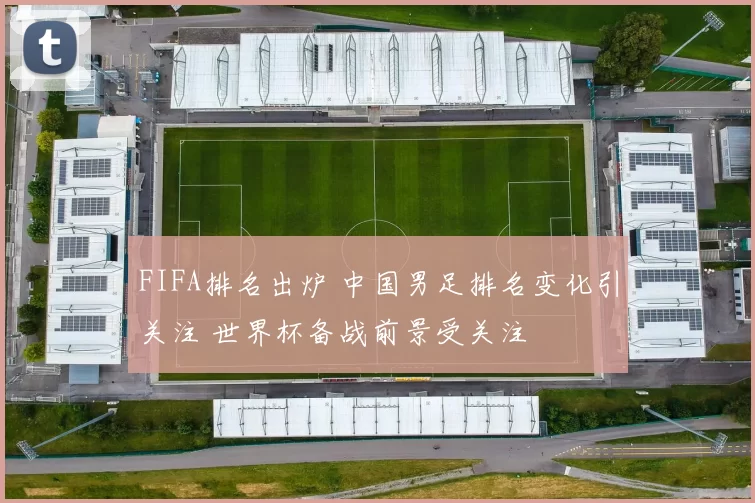 FIFA排名出炉 中国男足排名变化引关注 世界杯备战前景受关注