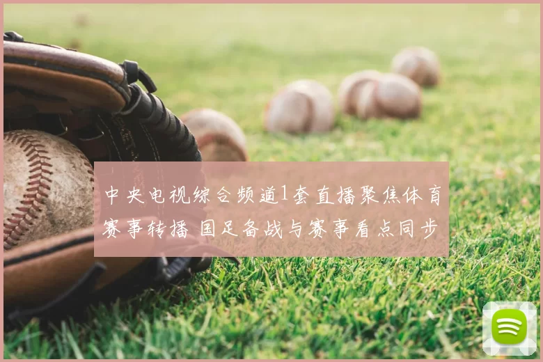 中央电视综合频道1套直播聚焦体育赛事转播 国足备战与赛事看点同步呈现