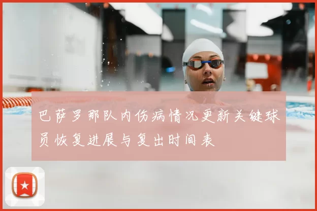 巴萨罗那队内伤病情况更新关键球员恢复进展与复出时间表