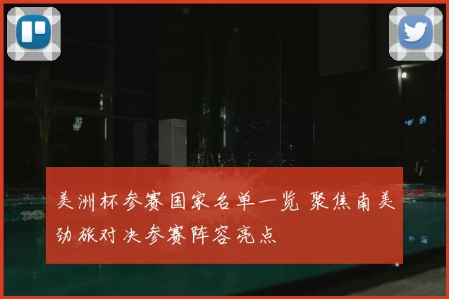 美洲杯参赛国家名单一览 聚焦南美劲旅对决参赛阵容亮点