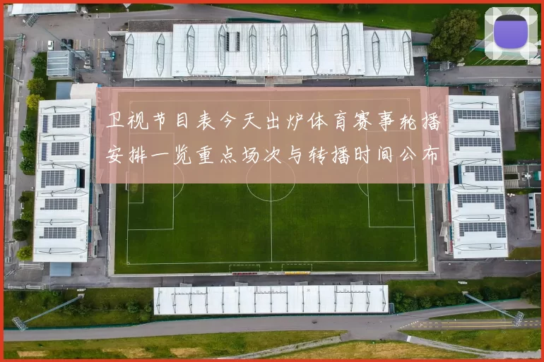 卫视节目表今天出炉体育赛事轮播安排一览重点场次与转播时间公布