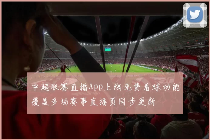 中超联赛直播App上线免费看球功能覆盖多场赛事直播页同步更新