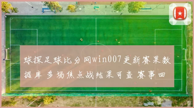 球探足球比分网win007更新赛果数据库 多场焦点战结果可查 赛事回顾更完整