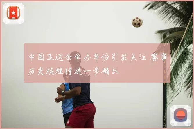 中国亚运会举办年份引发关注 赛事历史梳理待进一步确认