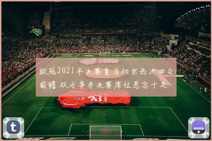 欧冠2021半决赛皇马切尔西次回合前瞻 双方争夺决赛席位悬念十足