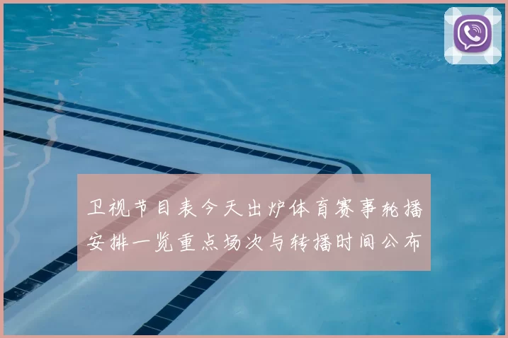 卫视节目表今天出炉体育赛事轮播安排一览重点场次与转播时间公布