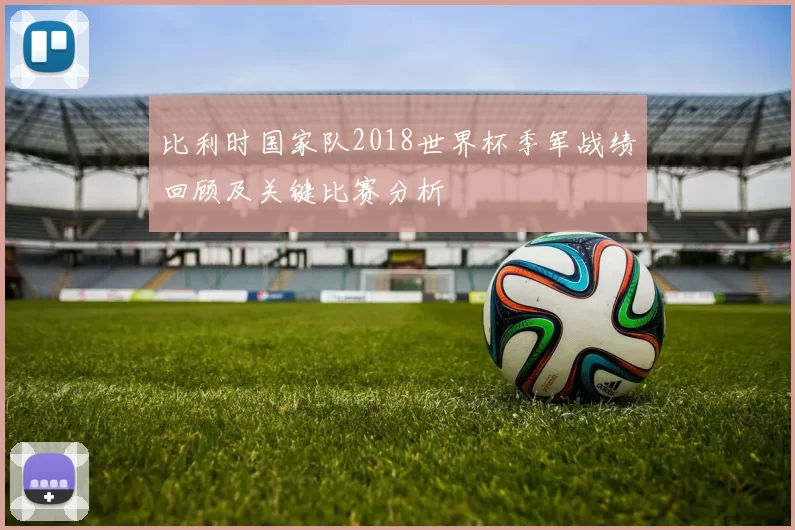 比利时国家队2018世界杯季军战绩回顾及关键比赛分析